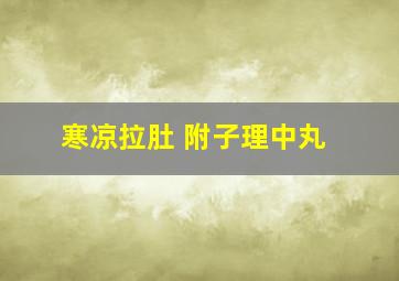 寒凉拉肚 附子理中丸